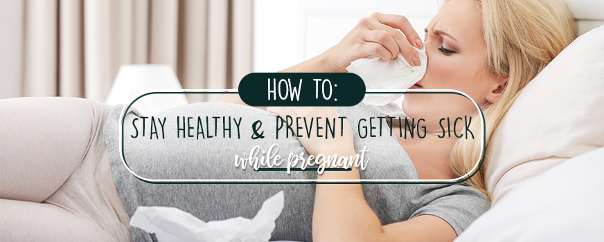 How to Stay Healthy & Prevent Getting Sick While Pregnant Header